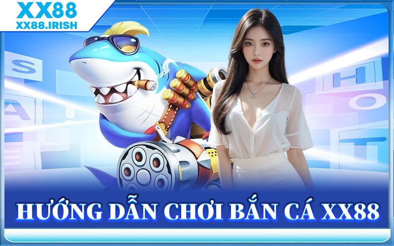 Hướng Dẫn Chơi Bắn Cá XX88