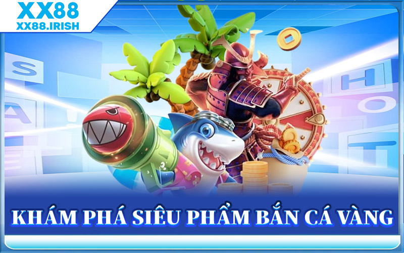 Khám Phá Siêu Phẩm Bắn Cá Vàng