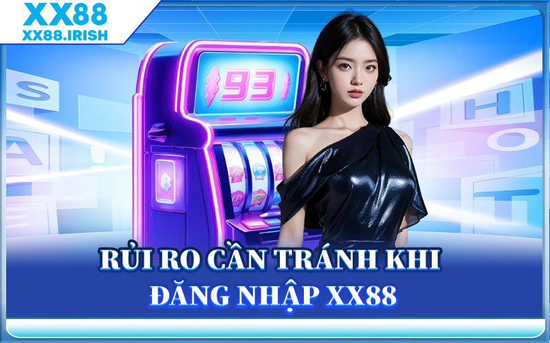 Rủi Ro Cần Tránh Khi Đăng Nhập XX88