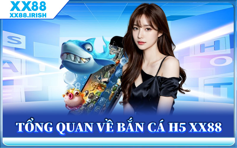Bắn Cá H5 XX88 - Phiên Bản Vip Săn Thưởng Đỉnh Năm 2025 1 Tổng Quan Về Bắn Cá H5 XX88