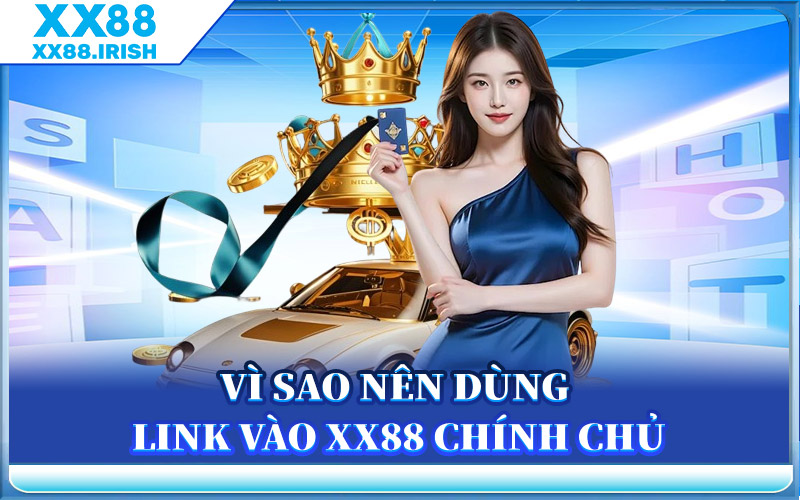 Vì Sao Nên Dùng Link Vào XX88 Chính Chủ